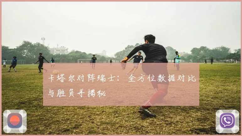 卡塔尔对阵瑞士:全方位数据对比与胜负手揭秘
