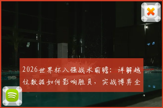 2026世界杯八强战术前瞻:详解越位数据如何影响胜负,实战博弈全解析