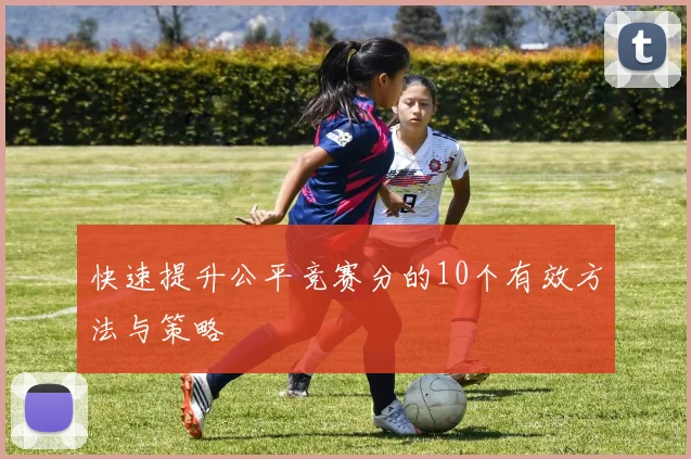 快速提升公平竞赛分的10个有效方法与策略