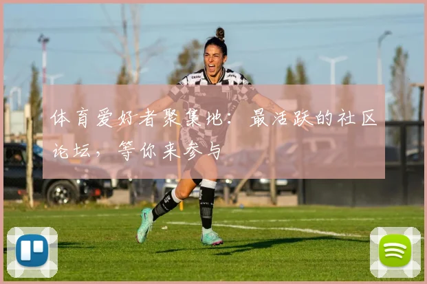体育爱好者聚集地：最活跃的社区论坛，等你来参与