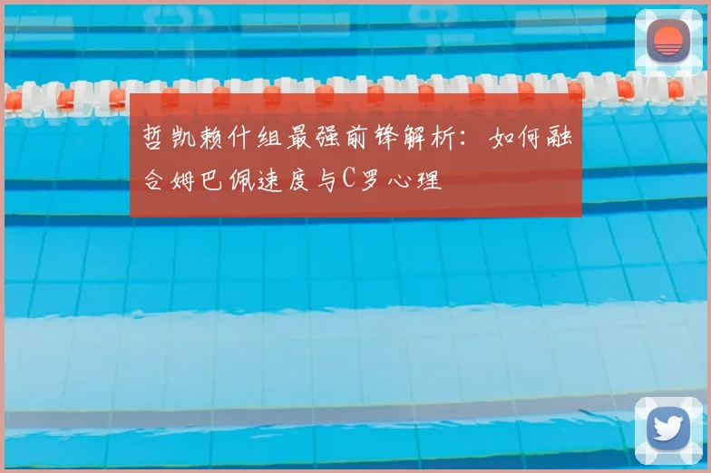 哲凯赖什组最强前锋解析:如何融合姆巴佩速度与C罗心理
