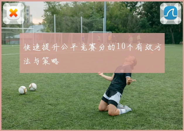 快速提升公平竞赛分的10个有效方法与策略