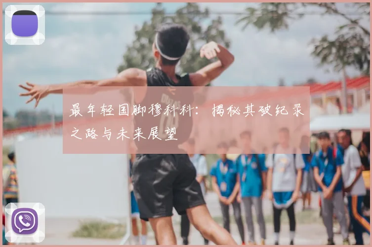 最年轻国脚穆科科:揭秘其破纪录之路与未来展望