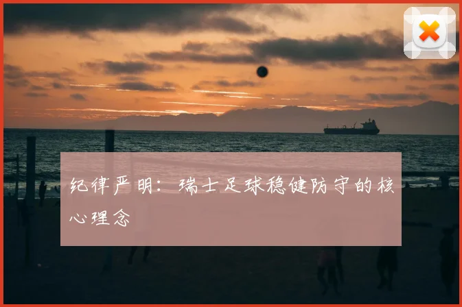 纪律严明:瑞士足球稳健防守的核心理念