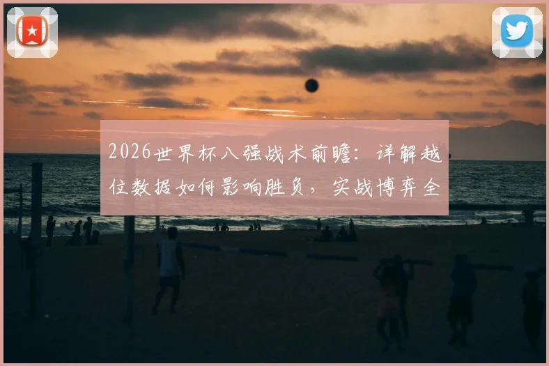 2026世界杯八强战术前瞻:详解越位数据如何影响胜负,实战博弈全解析