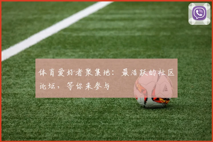 体育爱好者聚集地：最活跃的社区论坛，等你来参与