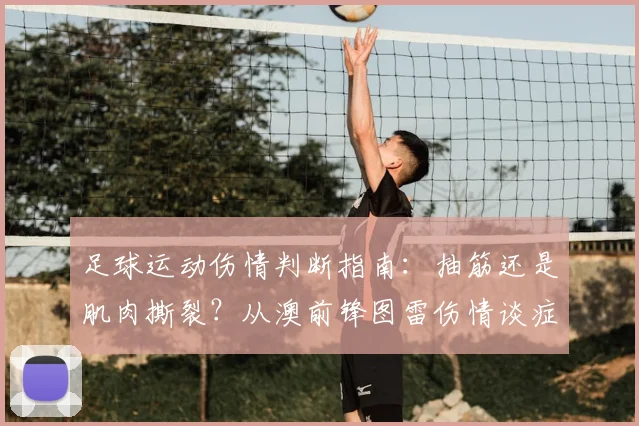 足球运动伤情判断指南:抽筋还是肌肉撕裂?从澳前锋图雷伤情谈症状区别与紧急处理