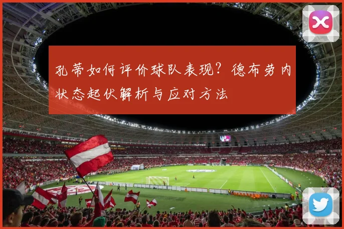 孔蒂如何评价球队表现?德布劳内状态起伏解析与应对方法
