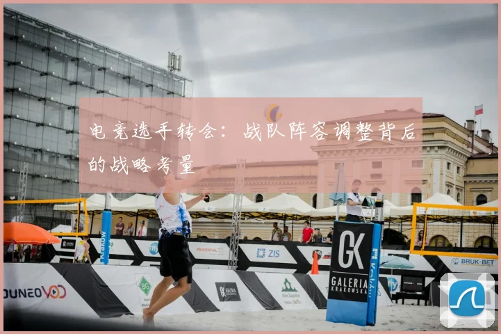电竞选手转会：战队阵容调整背后的战略考量