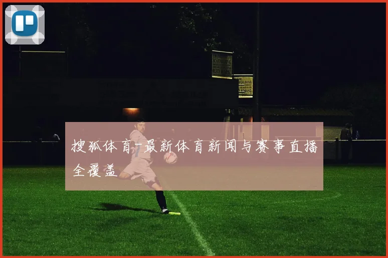 搜狐体育-最新体育新闻与赛事直播全覆盖