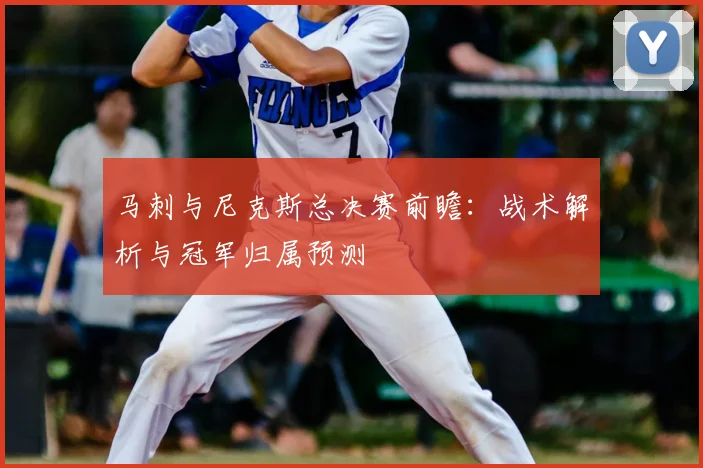 马刺与尼克斯总决赛前瞻：战术解析与冠军归属预测