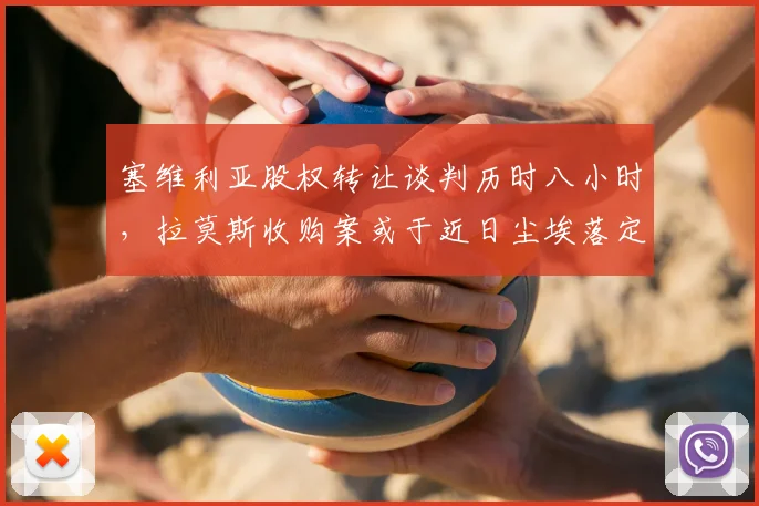塞维利亚股权转让谈判历时八小时，拉莫斯收购案或于近日尘埃落定