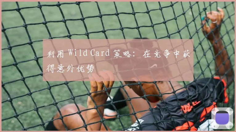 利用 Wild Card 策略：在竞争中获得意外优势